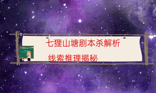 七貍山塘劇本殺解析-線索推理揭秘-新手密室劇透攻略