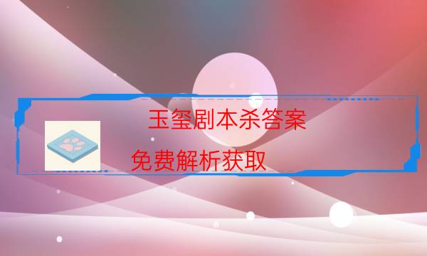 玉璽劇本殺答案-免費解析獲取-真相在線閱讀