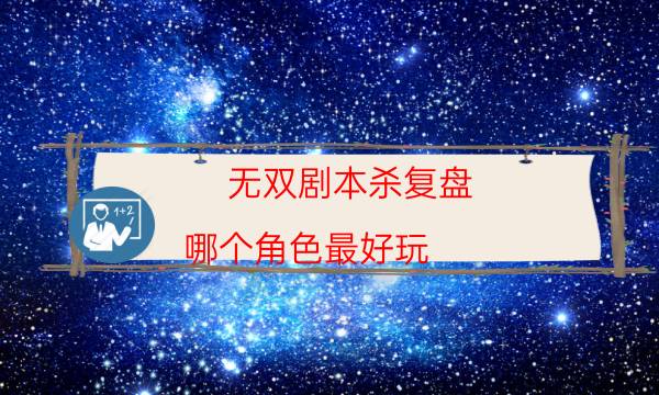 無雙劇本殺復盤-哪個角色最好玩-那個角色比較好玩
