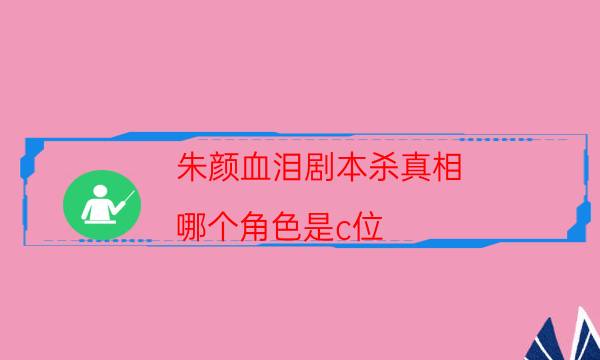 朱顏血淚劇本殺真相-哪個(gè)角色是c位-完整主持手冊(cè)流程及規(guī)則機(jī)制