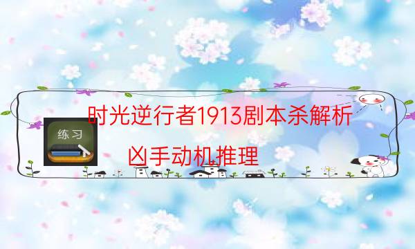 時光逆行者1913劇本殺解析-兇手動機推理-cp角色是哪些