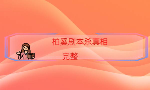 柏奚劇本殺真相-完整（免費）答案攻略-游戲角色結局劇透揭秘