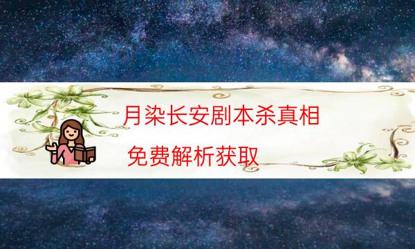 月染長安劇本殺真相-免費解析獲取-劇情真相玩家攻略復盤