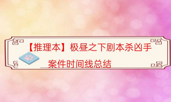 【推理本】極晝之下劇本殺兇手-案件時間線總結