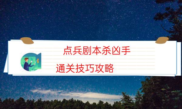 點(diǎn)兵劇本殺兇手-通關(guān)技巧攻略-DM手冊(cè)在線閱讀查看