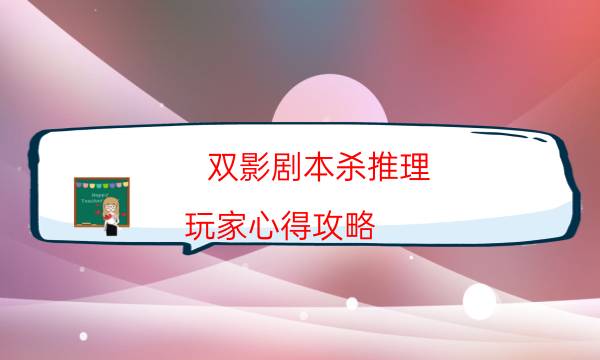 雙影劇本殺推理-玩家心得攻略-兇手作案動機還原