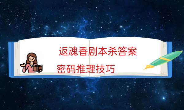 返魂香劇本殺答案-密碼推理技巧-兇手為何行兇原因