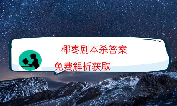 椰棗劇本殺答案-免費解析獲取-cp角色是哪些