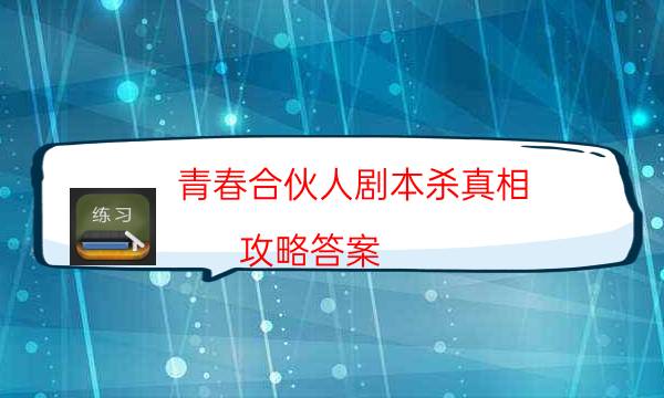 青春合伙人劇本殺真相-攻略答案-劇情答案密碼劇透解析