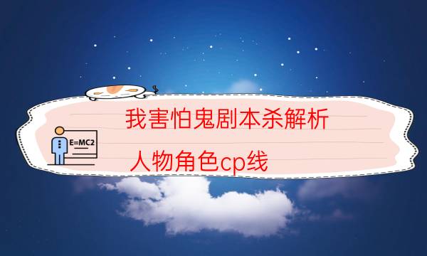我害怕鬼劇本殺解析-人物角色cp線-cp角色是哪些
