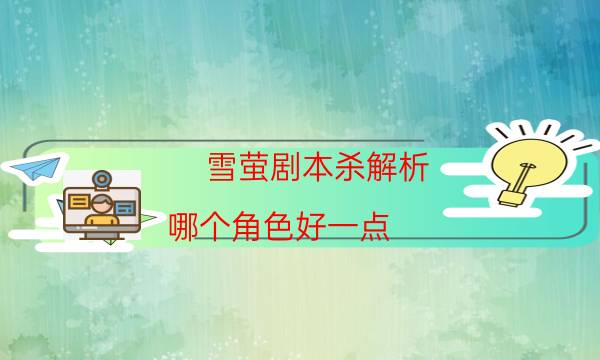 雪螢劇本殺解析-哪個角色好一點-兇手推理技巧攻略