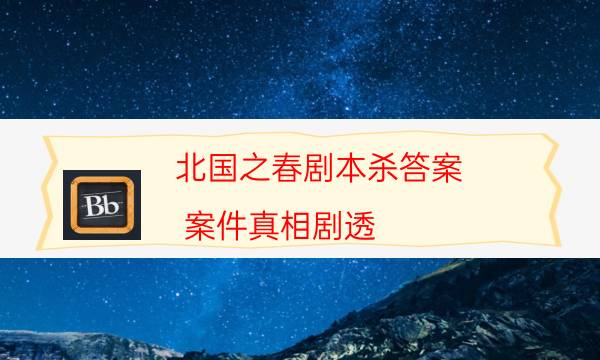 北國之春劇本殺答案-案件真相劇透-真相在線閱讀