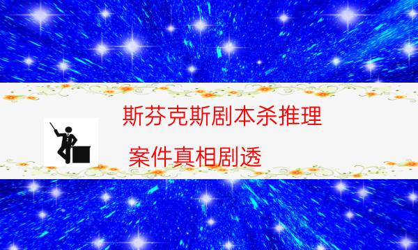 斯芬克斯劇本殺推理-案件真相劇透-兇手到底是誰