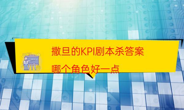 撒旦的KPI劇本殺答案-哪個角色好一點-2022年最新復盤解析大全
