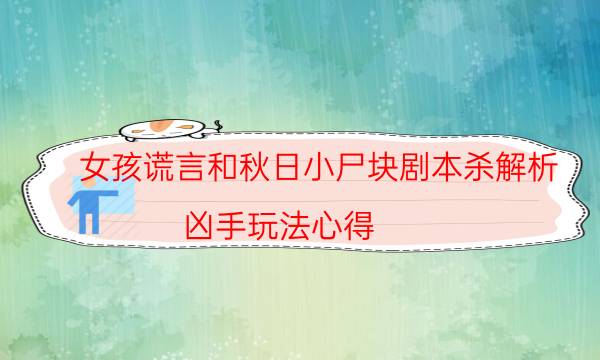 女孩謊言和秋日小尸塊劇本殺解析-兇手玩法心得-如何獲取真相答案