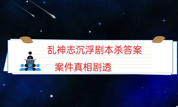 亂神志沉浮劇本殺答案-案件真相劇透-這個本好不好玩？
