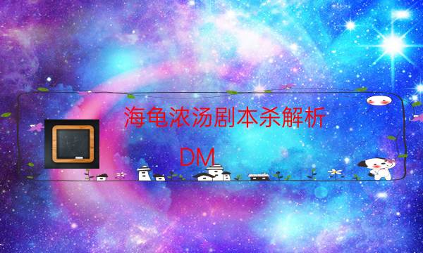 海龜濃湯劇本殺解析-DM（完整）主持手冊-這個本好不好玩？
