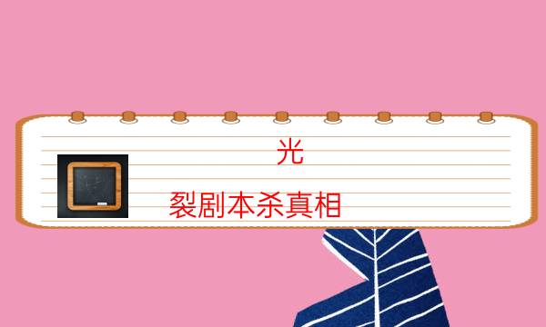 光.裂劇本殺真相-游戲流程規則-密室密碼推理真相揭秘劇透