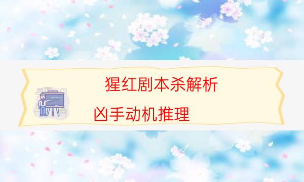 猩紅劇本殺解析-兇手動機推理-10000本復盤解析閱讀