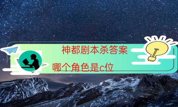 神都劇本殺答案-哪個角色是c位-如何獲取真相答案