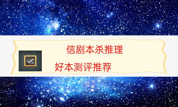 信劇本殺推理-好本測評推薦-好玩適合新手的線下本有哪些？