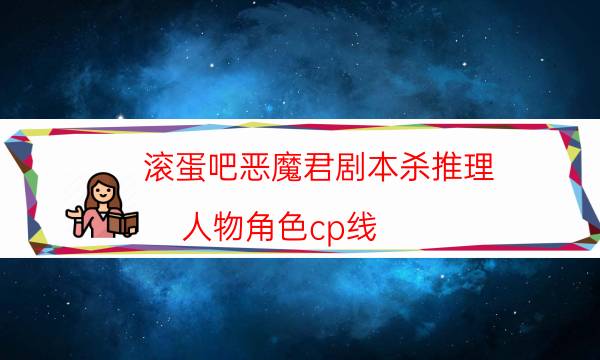 滾蛋吧惡魔君劇本殺推理-人物角色cp線-完整故事線還原