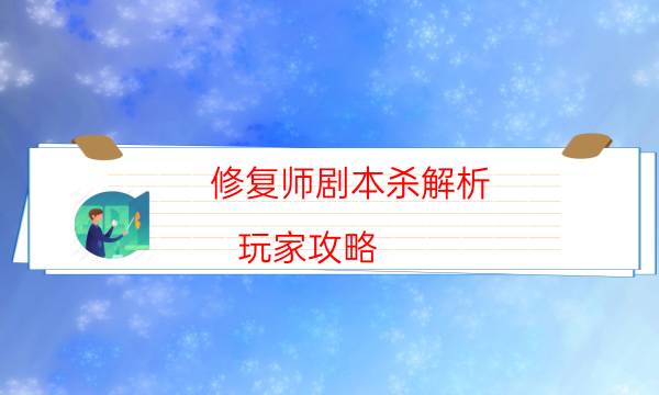 修復師劇本殺解析-玩家攻略-免費真相答案獲取