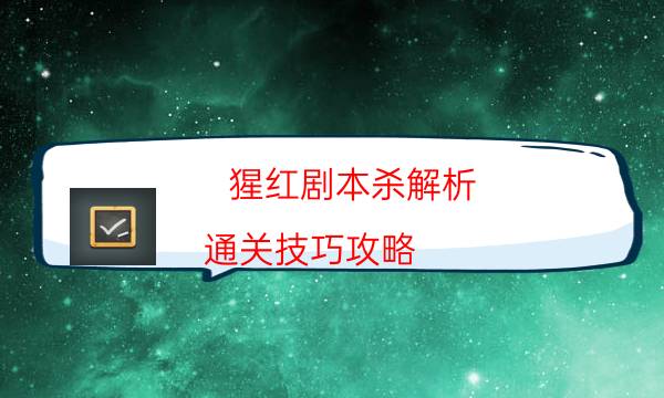 猩紅劇本殺解析-通關(guān)技巧攻略-好玩適合新手的線下本有哪些？