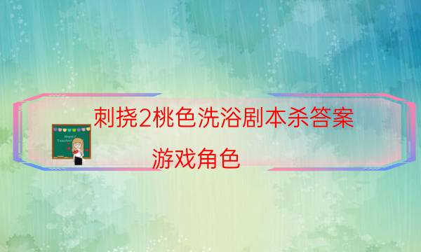 刺撓2桃色洗浴劇本殺答案-游戲角色-2022年最新復(fù)盤解析大全