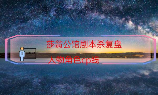 莎翁公館劇本殺復盤-人物角色cp線-cp角色是哪些