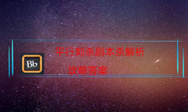 平行刺殺劇本殺解析-攻略答案-案件密室空間形成原因