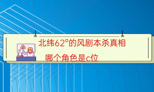北緯62°的風劇本殺真相-哪個角色是c位-密室答案及密碼揭秘