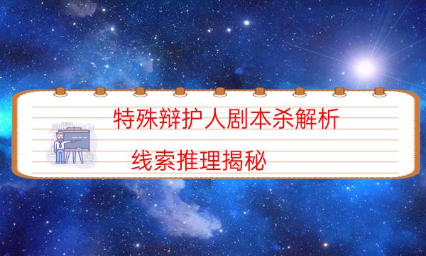 特殊辯護人劇本殺解析-線索推理揭秘-這個本好不好玩？