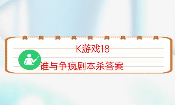 K游戲18.誰與爭瘋劇本殺答案-推薦角色cp-劇情真相玩家攻略復盤