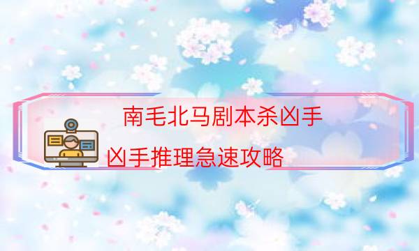 南毛北馬劇本殺兇手-兇手推理急速攻略-真相在線閱讀
