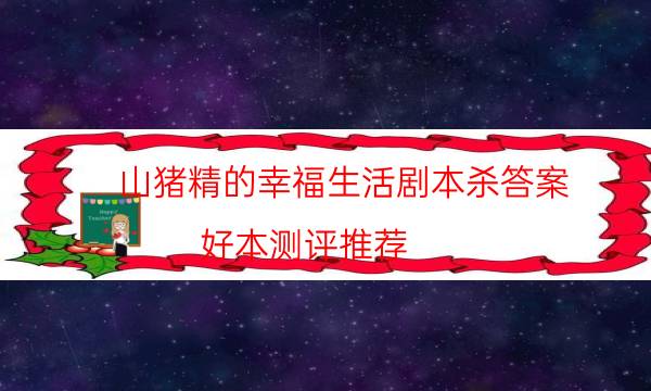 山豬精的幸福生活劇本殺答案-好本測評推薦-兇手為何行兇原因