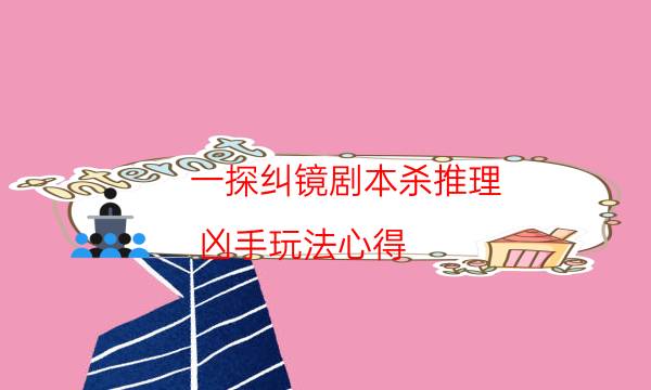 一探糾鏡劇本殺推理-兇手玩法心得-這個(gè)本好不好玩？