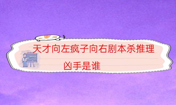 天才向左瘋子向右劇本殺推理-兇手是誰-兇手到底是誰