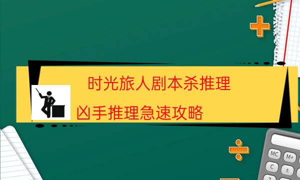 時光旅人劇本殺推理-兇手推理急速攻略-密室密碼推理真相揭秘劇透