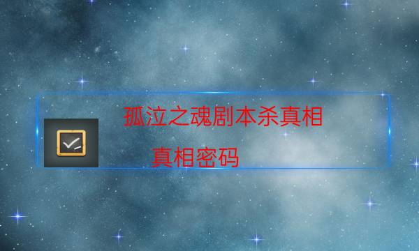 孤泣之魂劇本殺真相-真相密碼-密室密碼推理真相揭秘劇透