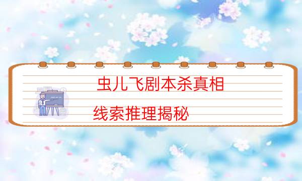 蟲兒飛劇本殺真相-線索推理揭秘-兇手為何行兇原因
