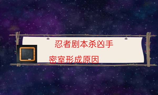 忍者劇本殺兇手-密室形成原因-如何查看人物結局劇情