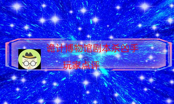 詭計博物館劇本殺兇手-玩家點評／測評-那個角色比較好玩