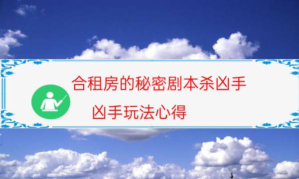 合租房的秘密劇本殺兇手-兇手玩法心得-兇手的手法推理