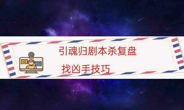 引魂歸劇本殺復盤-找兇手技巧-這個本好不好玩？