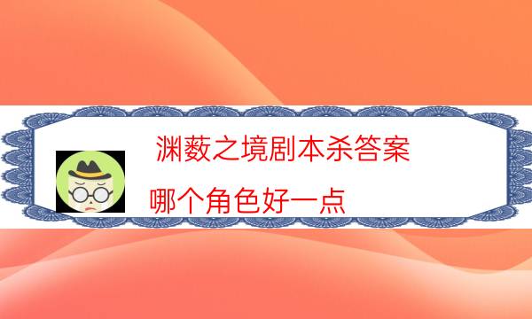 淵藪之境劇本殺答案-哪個角色好一點-劇情真相玩家攻略復盤
