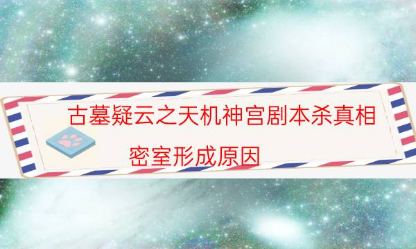 古墓疑云之天機(jī)神宮劇本殺真相-密室形成原因-為什么案件手法形成密室呢！