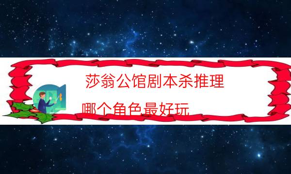 莎翁公館劇本殺推理-哪個角色最好玩-劇情真相玩家攻略復盤