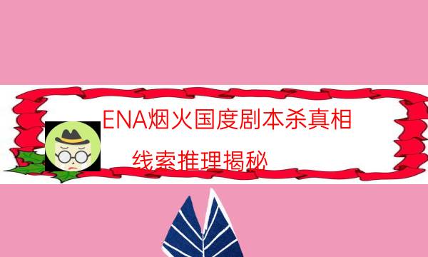 ENA煙火國度劇本殺真相-線索推理揭秘-如何獲取真相答案