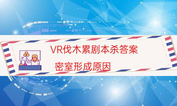 VR伐木累劇本殺答案-密室形成原因-10000本復盤解析閱讀